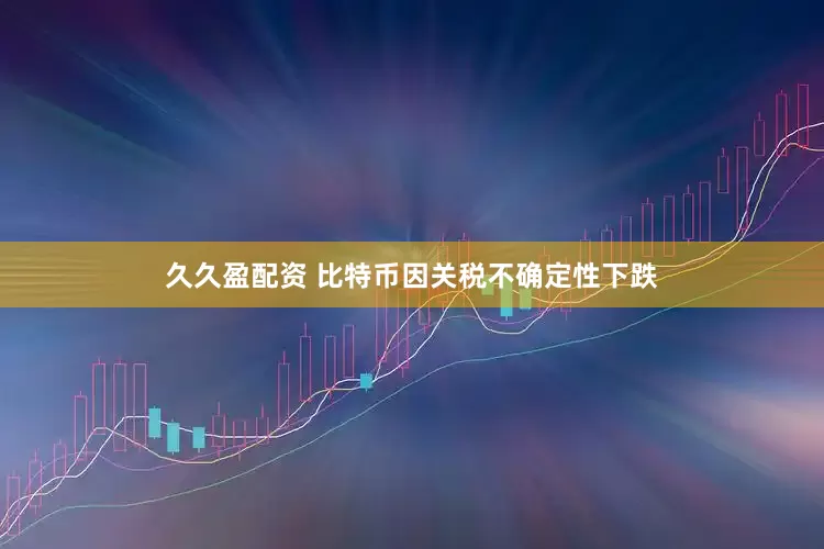 久久盈配资 比特币因关税不确定性下跌