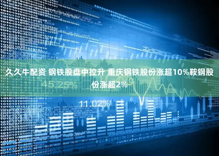 久久牛配资 钢铁股盘中拉升 重庆钢铁股份涨超10%鞍钢股份涨超2%