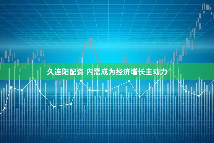 久连阳配资 内需成为经济增长主动力