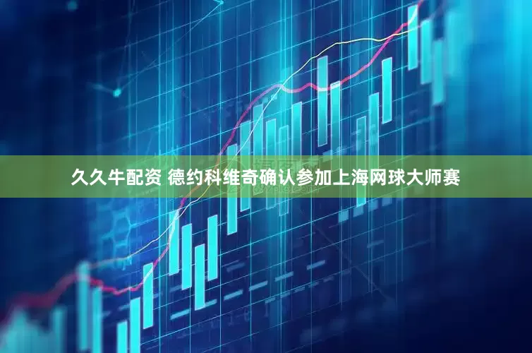 久久牛配资 德约科维奇确认参加上海网球大师赛