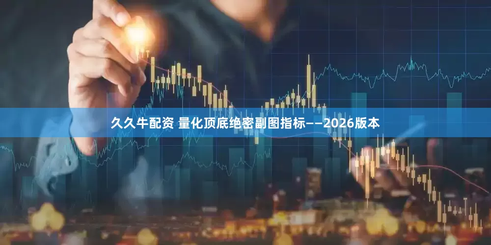 久久牛配资 量化顶底绝密副图指标——2026版本