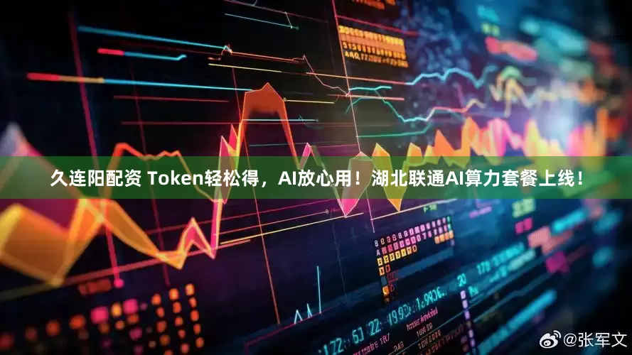 久连阳配资 Token轻松得，AI放心用！湖北联通AI算力套餐上线！