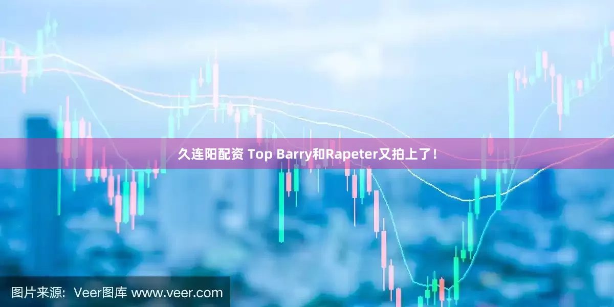 久连阳配资 Top Barry和Rapeter又拍上了！